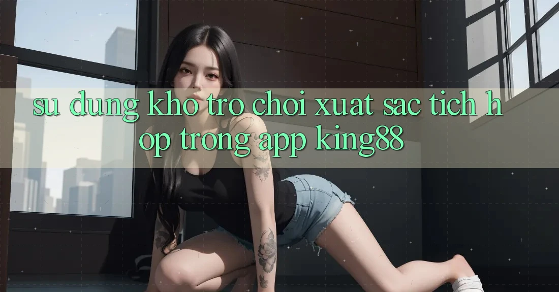 Sử dụng Kho Trò chơi Xuất sắc Tích Hợp Trong App King88 Sử dụng Kho Trò chơi Xuất sắc Tích Hợp Trong App King88