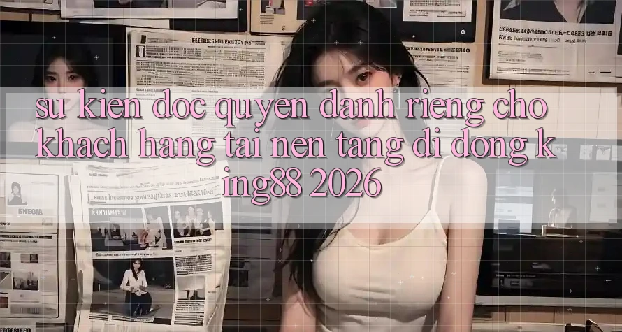Sự kiện Độc Quyền Dành Riêng Cho Khách hàng Tải Nền tảng di động King88 2026 Sự kiện Độc Quyền Dành Riêng Cho Khách hàng Tải Nền tảng di động King88 2026
