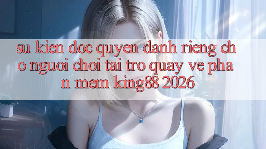 Sự kiện Độc Quyền Dành Riêng Cho Người chơi Tải trở quay về Phần mềm King88 2026 Sự kiện Độc Quyền Dành Riêng Cho Người chơi Tải trở quay về Phần mềm King88 2026