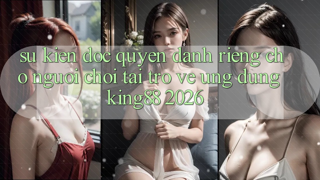 Sự kiện Độc Quyền Dành Riêng Cho Người chơi Tải trở về Ứng dụng King88 2026 Sự kiện Độc Quyền Dành Riêng Cho Người chơi Tải trở về Ứng dụng King88 2026