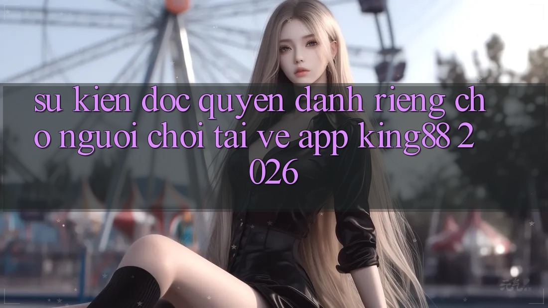 Sự kiện Độc Quyền Dành Riêng Cho Người chơi Tải về App King88 2026 Sự kiện Độc Quyền Dành Riêng Cho Người chơi Tải về App King88 2026
