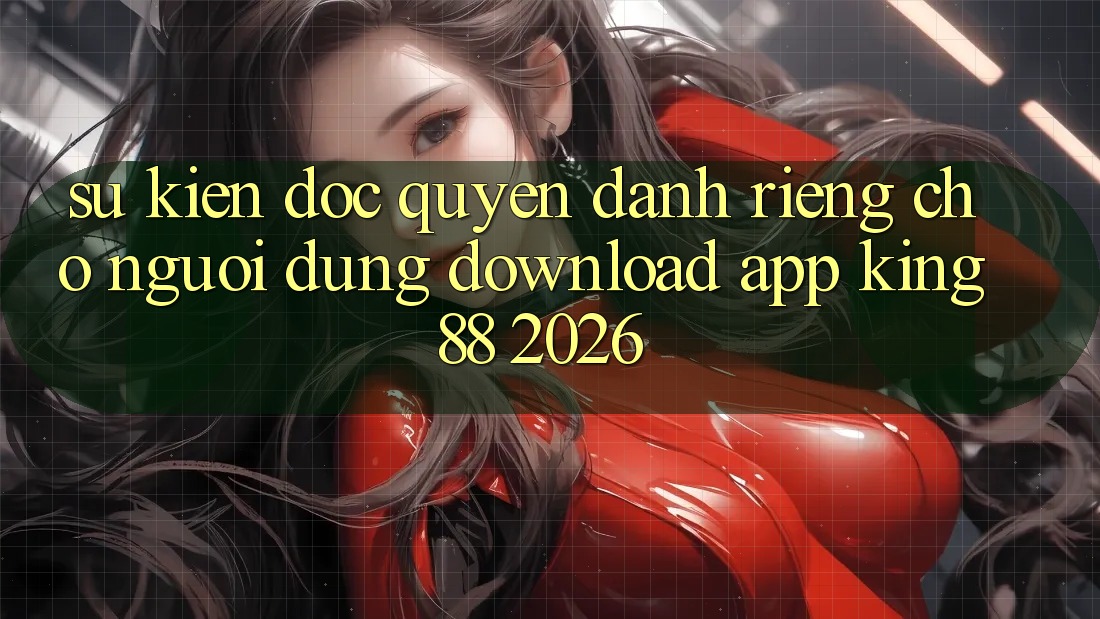 Sự kiện Độc Quyền Dành Riêng Cho Người Dùng Download App King88 2026 Sự kiện Độc Quyền Dành Riêng Cho Người Dùng Download App King88 2026