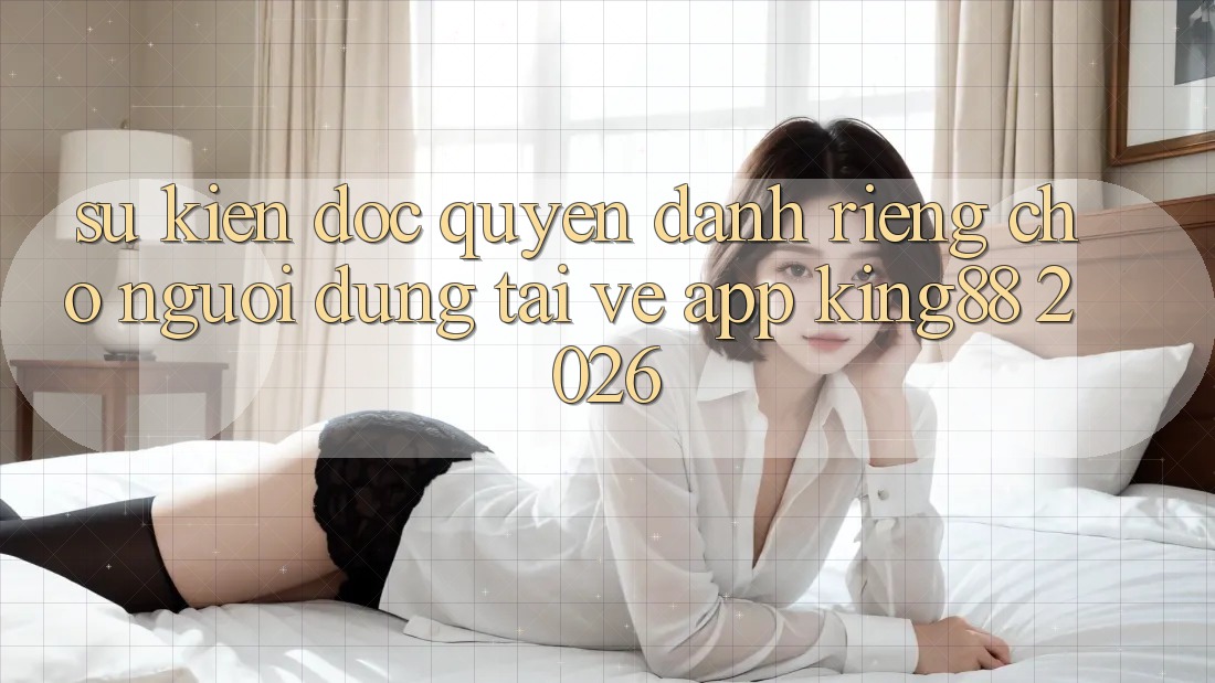 Sự kiện Độc Quyền Dành Riêng Cho Người Dùng Tải về App King88 2026