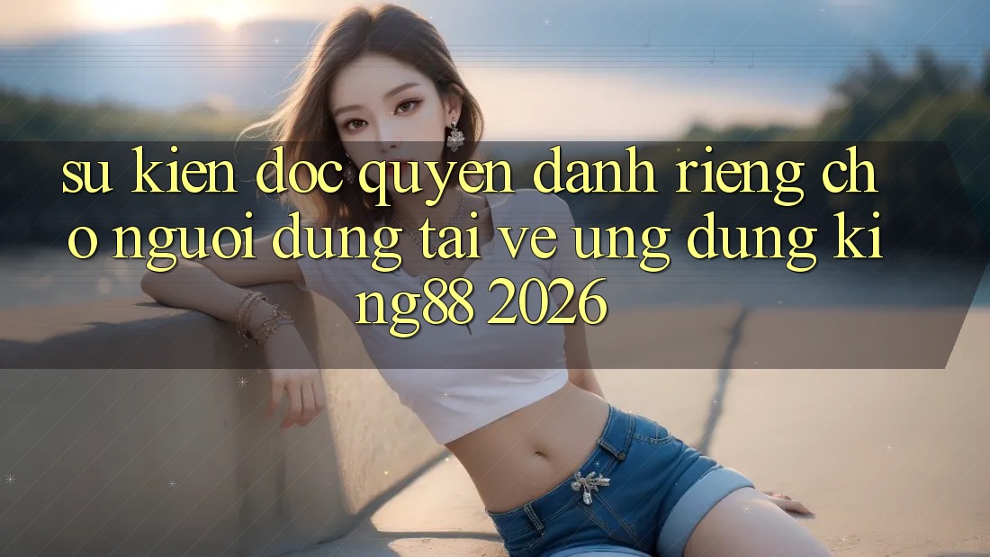 Sự kiện Độc Quyền Dành Riêng Cho Người Dùng Tải về Ứng dụng King88 2026 Sự kiện Độc Quyền Dành Riêng Cho Người Dùng Tải về Ứng dụng King88 2026