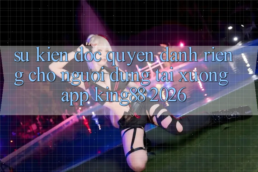 Sự kiện Độc Quyền Dành Riêng Cho Người Dùng Tải xuống App King88 2026 Sự kiện Độc Quyền Dành Riêng Cho Người Dùng Tải xuống App King88 2026