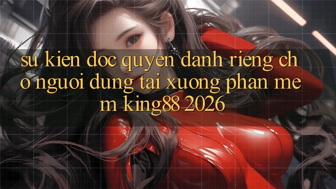 Sự kiện Độc Quyền Dành Riêng Cho Người Dùng Tải xuống Phần mềm King88 2026 Sự kiện Độc Quyền Dành Riêng Cho Người Dùng Tải xuống Phần mềm King88 2026