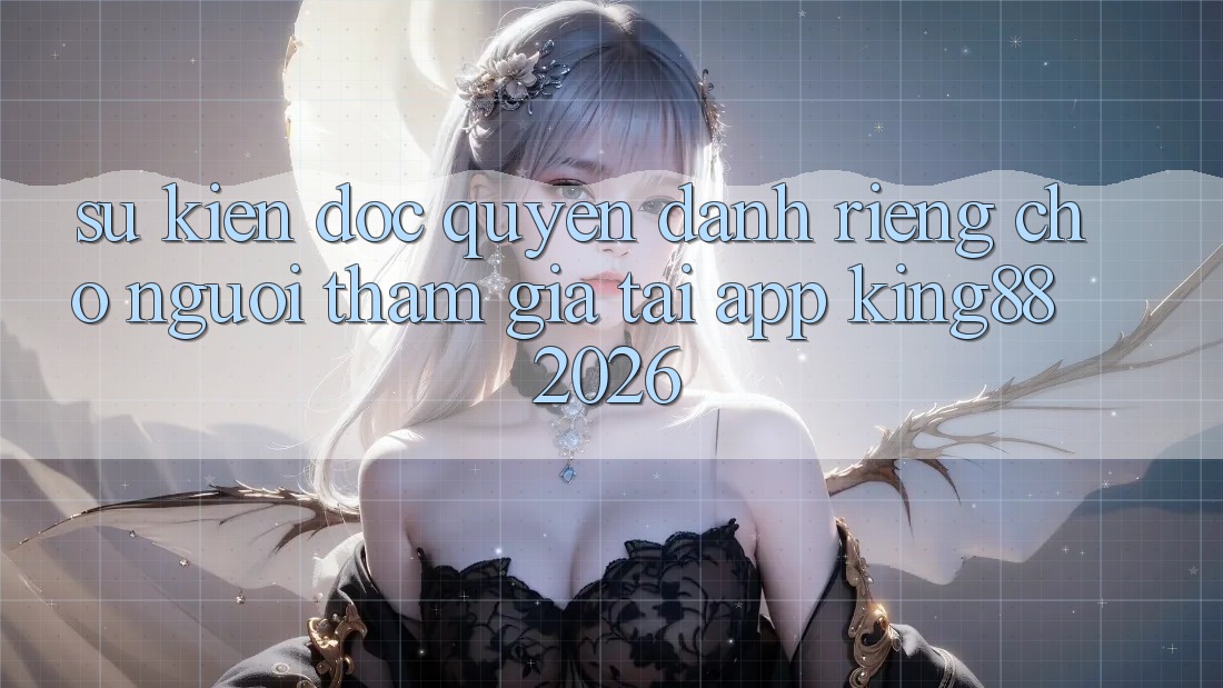 Sự kiện Độc Quyền Dành Riêng Cho Người tham gia Tải App King88 2026 Sự kiện Độc Quyền Dành Riêng Cho Người tham gia Tải App King88 2026