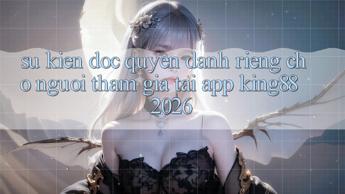 Sự kiện Độc Quyền Dành Riêng Cho Người tham gia Tải App King88 2026 Sự kiện Độc Quyền Dành Riêng Cho Người tham gia Tải App King88 2026