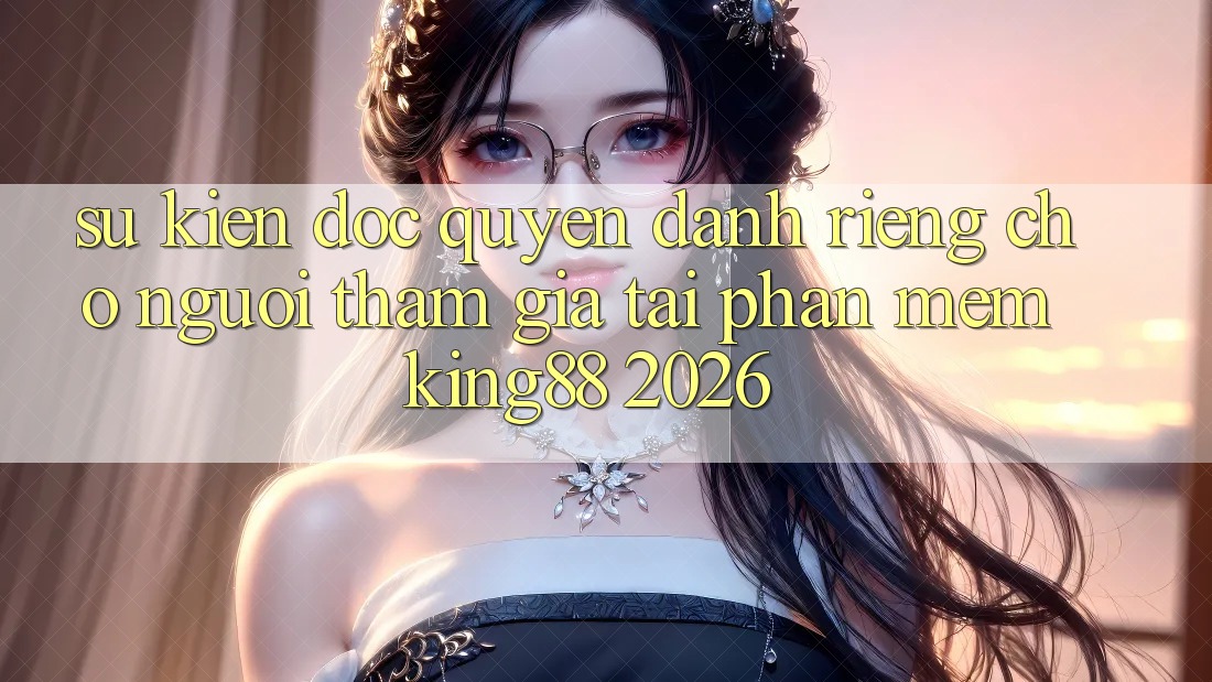 Sự kiện Độc Quyền Dành Riêng Cho Người tham gia Tải Phần mềm King88 2026 Sự kiện Độc Quyền Dành Riêng Cho Người tham gia Tải Phần mềm King88 2026