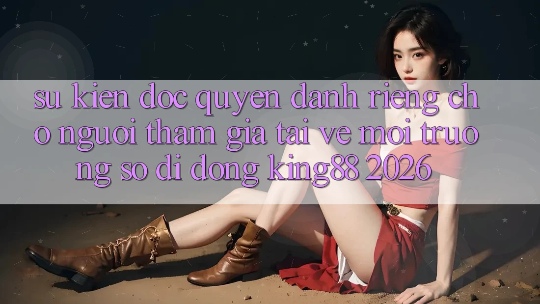 Sự kiện Độc Quyền Dành Riêng Cho Người tham gia Tải về Môi trường số di động King88 2026 Sự kiện Độc Quyền Dành Riêng Cho Người tham gia Tải về Môi trường số di động King88 2026