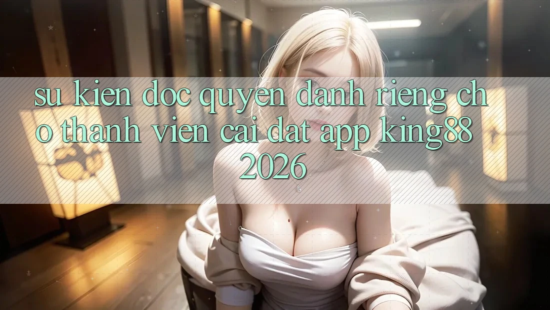 Sự kiện Độc Quyền Dành Riêng Cho Thành viên Cài đặt App King88 2026 Sự kiện Độc Quyền Dành Riêng Cho Thành viên Cài đặt App King88 2026