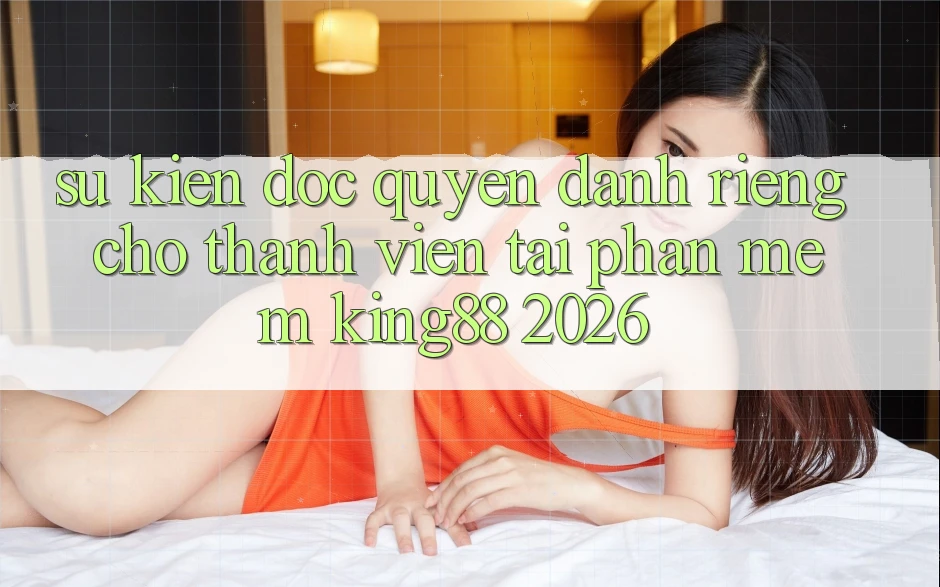 Sự kiện Độc Quyền Dành Riêng Cho Thành viên Tải Phần mềm King88 2026 Sự kiện Độc Quyền Dành Riêng Cho Thành viên Tải Phần mềm King88 2026