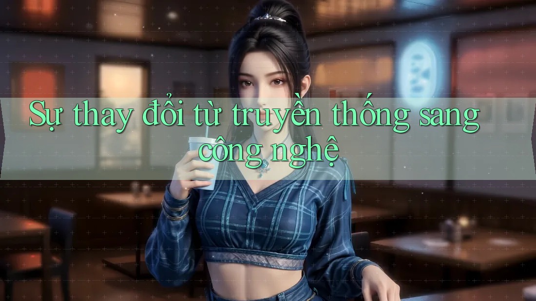 Sự thay đổi từ truyền thống sang công nghệ Sự thay đổi từ truyền thống sang công nghệ
