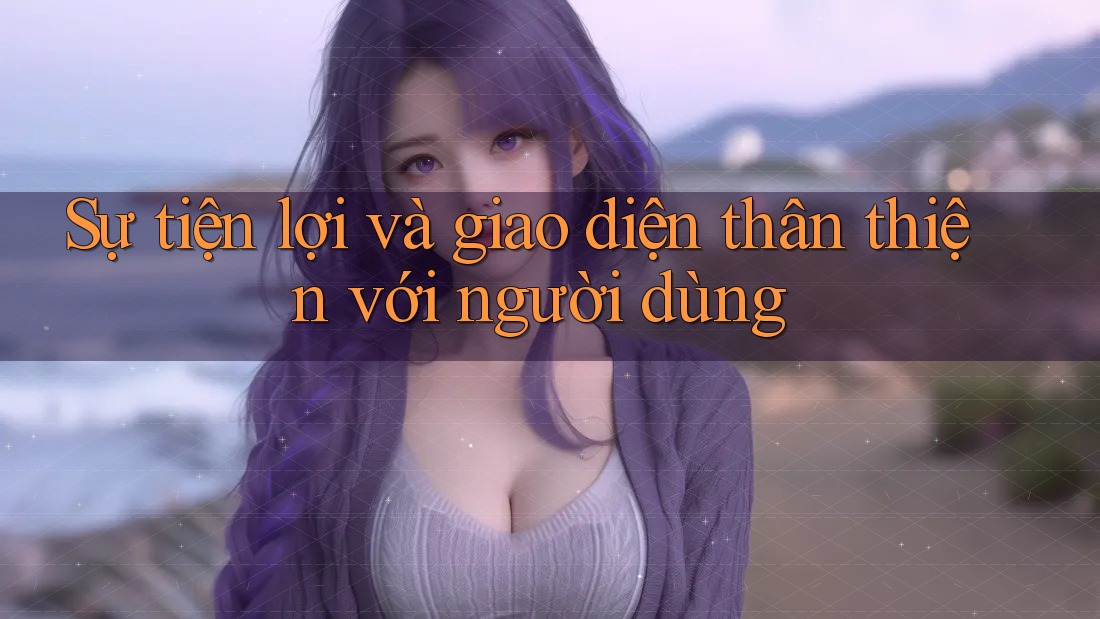 Sự tiện lợi và giao diện thân thiện với người dùng Sự tiện lợi và giao diện thân thiện với người dùng