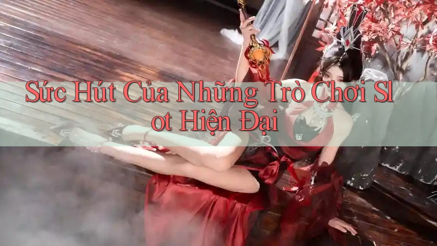 Sức Hút Của Những Trò Chơi Slot Hiện Đại Sức Hút Của Những Trò Chơi Slot Hiện Đại