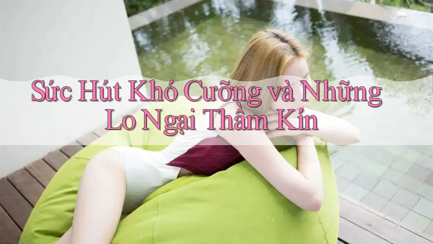 Sức Hút Khó Cưỡng và Những Lo Ngại Thầm Kín Sức Hút Khó Cưỡng và Những Lo Ngại Thầm Kín