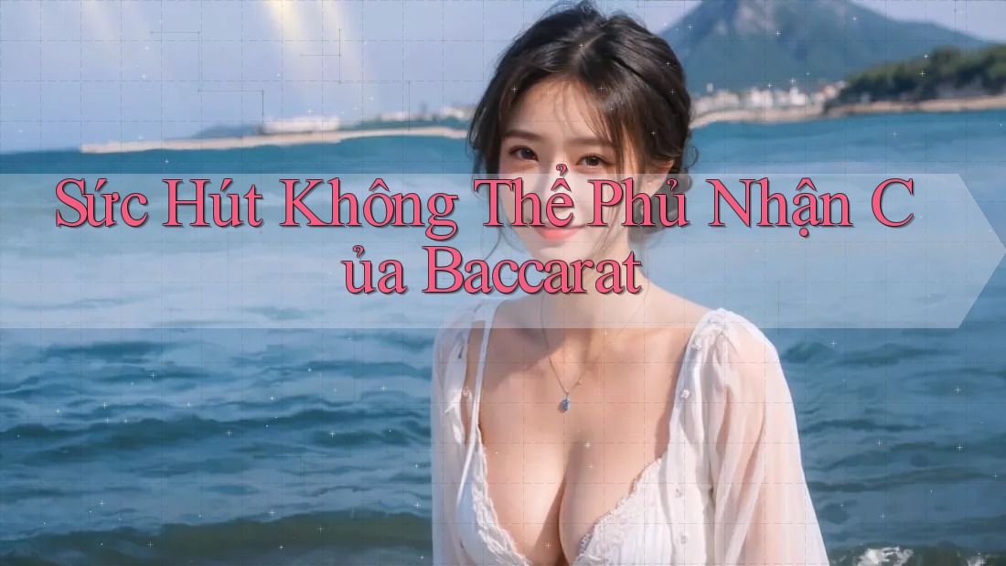 Sức Hút Không Thể Phủ Nhận Của Baccarat Sức Hút Không Thể Phủ Nhận Của Baccarat