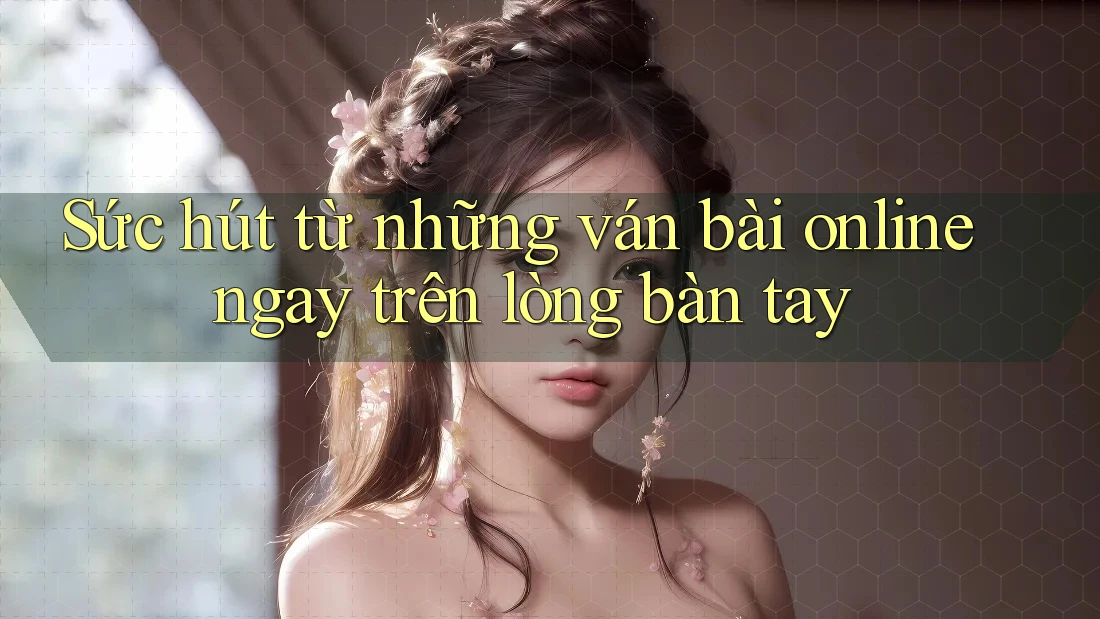 Sức hút từ những ván bài online ngay trên lòng bàn tay
