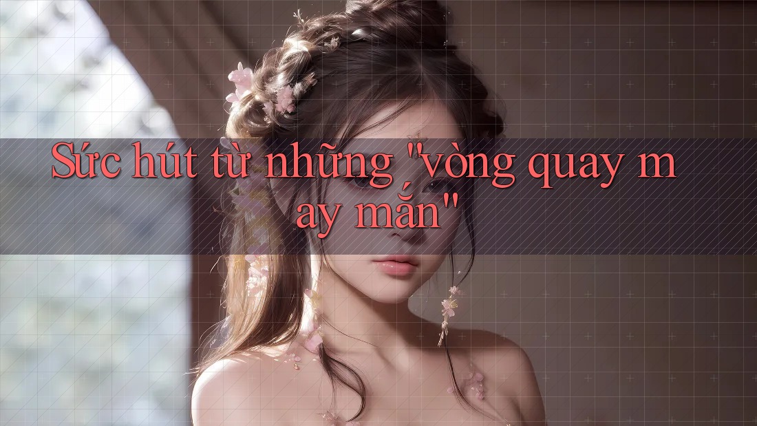 Sức Hút Từ Những Vòng Quay May Mắn Sức Hút Từ Những Vòng Quay May Mắn