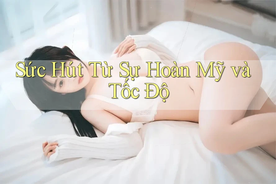 Sức Hút Từ Sự Hoàn Mỹ và Tốc Độ Sức Hút Từ Sự Hoàn Mỹ và Tốc Độ
