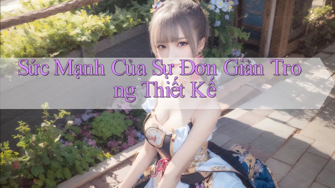 Sức Mạnh Của Sự Đơn Giản Trong Thiết Kế