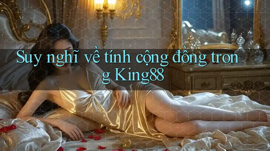 Suy nghĩ về tính cộng đồng trong King88 Suy nghĩ về tính cộng đồng trong King88