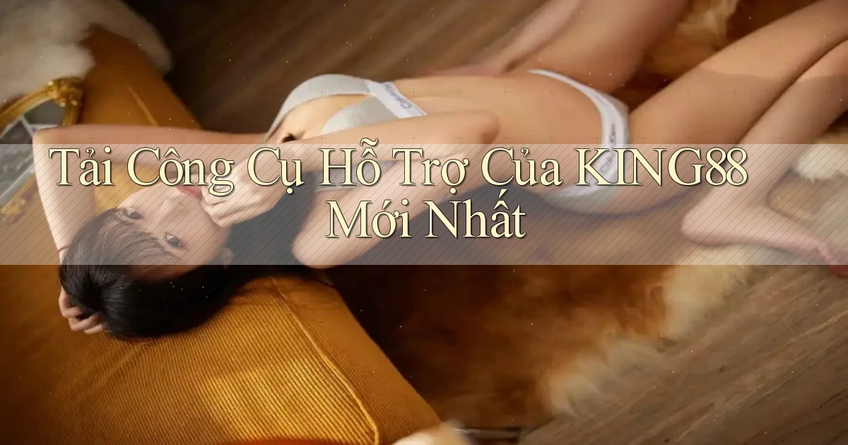 tải công cụ hỗ trợ của king88 mới nhất