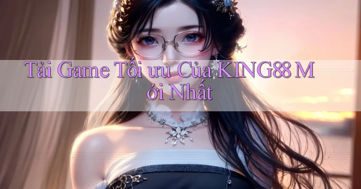 tải game tối ưu của king88 mới nhất