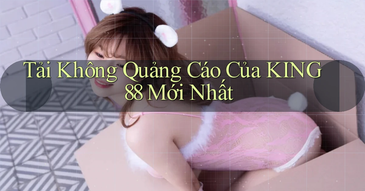 tải không quảng cáo của king88 mới nhất
