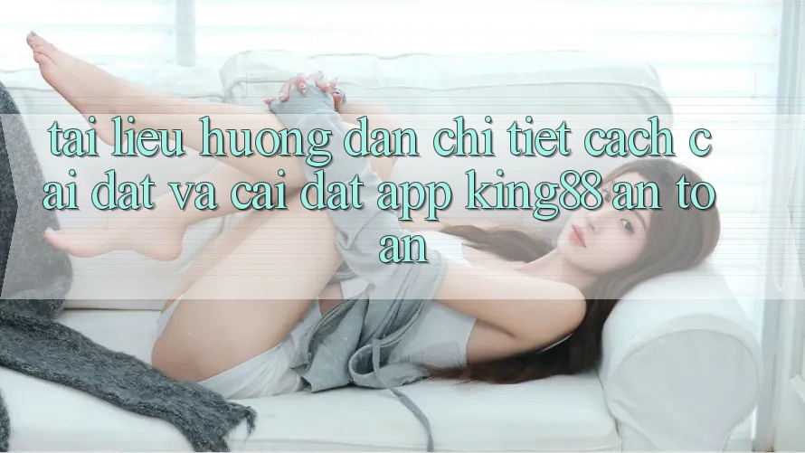 Tài liệu hướng dẫn Chi Tiết Cách Cài đặt Và Cài Đặt App King88 An Toàn Tài liệu hướng dẫn Chi Tiết Cách Cài đặt Và Cài Đặt App King88 An Toàn