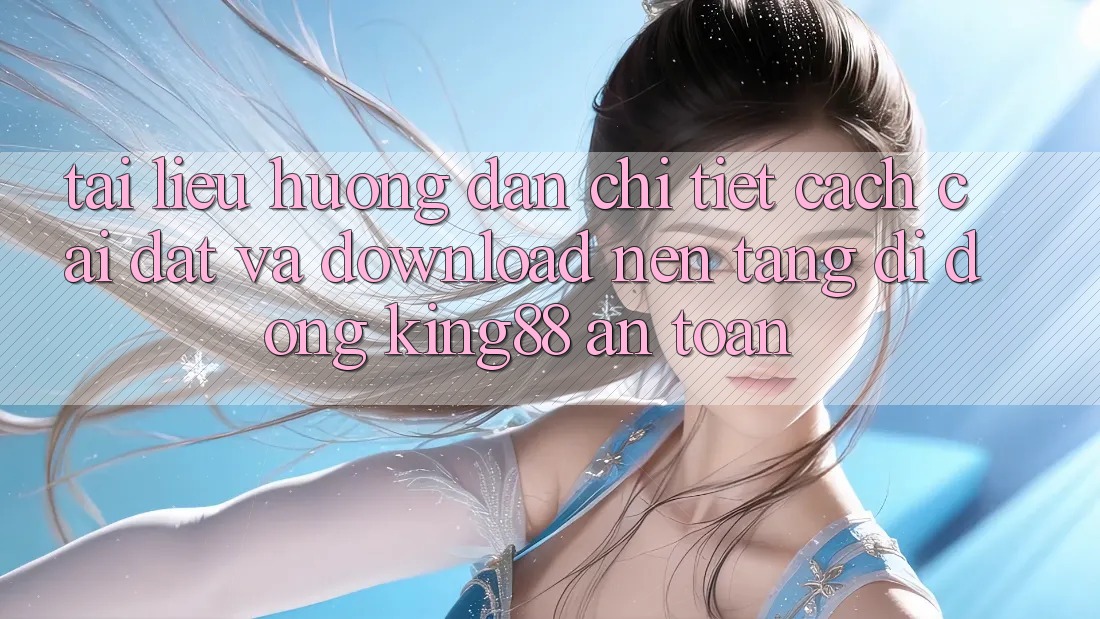 Tài liệu hướng dẫn Chi Tiết Cách Cài đặt Và Download Nền tảng di động King88 An Toàn