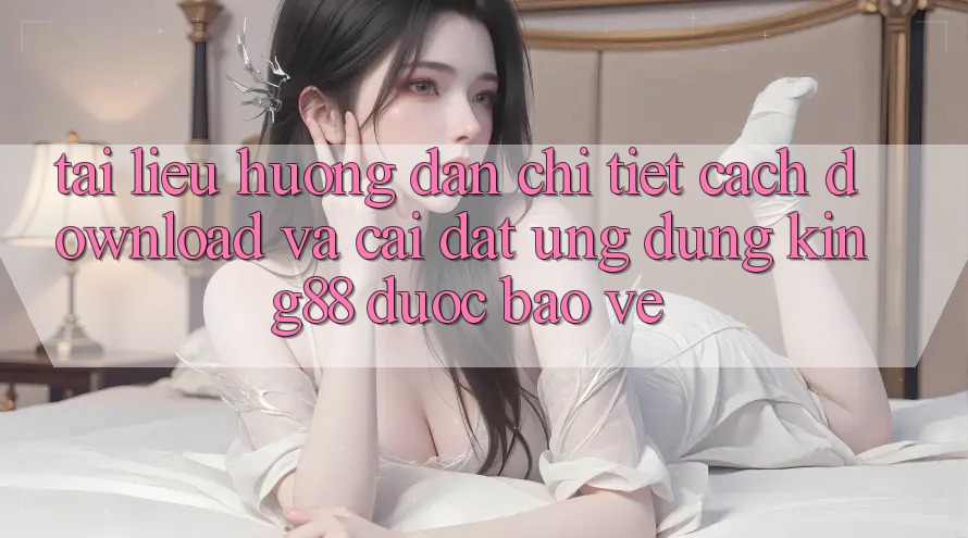Tài liệu hướng dẫn Chi Tiết Cách Download Và Cài Đặt Ứng dụng King88 Được bảo vệ Tài liệu hướng dẫn Chi Tiết Cách Download Và Cài Đặt Ứng dụng King88 Được bảo vệ
