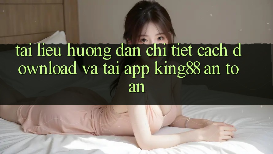 Tài liệu hướng dẫn Chi Tiết Cách Download Và Tải App King88 An Toàn Tài liệu hướng dẫn Chi Tiết Cách Download Và Tải App King88 An Toàn