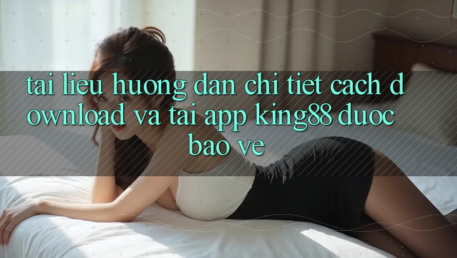Tài liệu hướng dẫn Chi Tiết Cách Download Và Tải App King88 Được bảo vệ Tài liệu hướng dẫn Chi Tiết Cách Download Và Tải App King88 Được bảo vệ