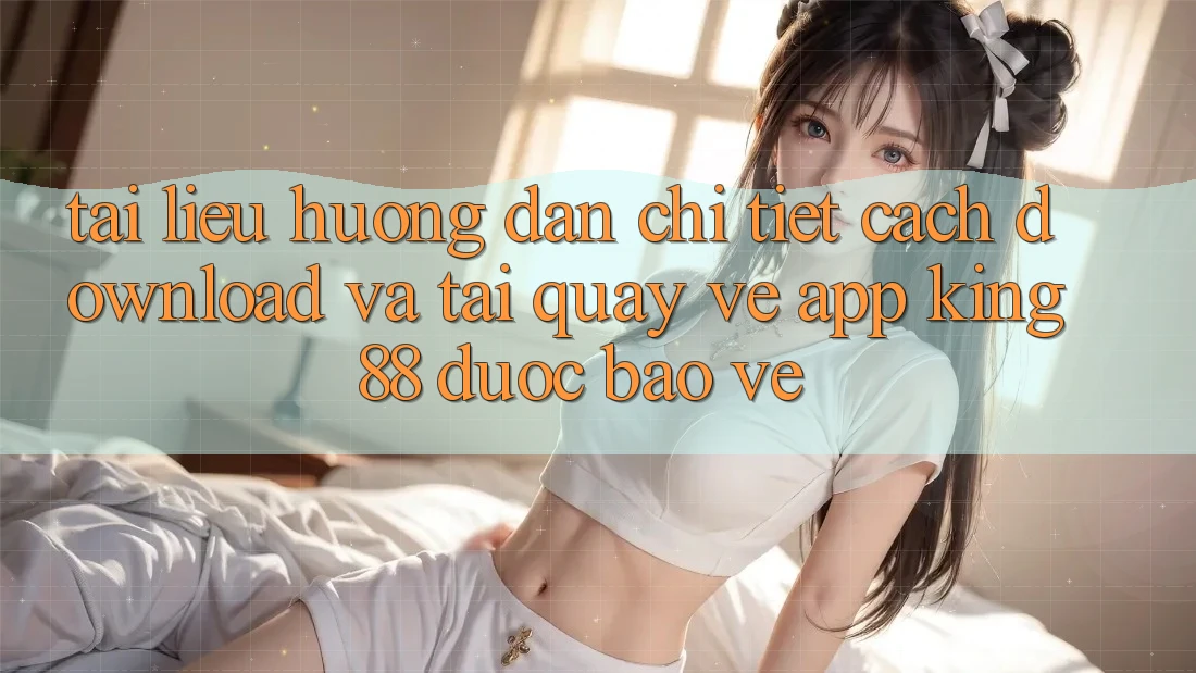 Tài liệu hướng dẫn Chi Tiết Cách Download Và Tải quay về App King88 Được bảo vệ Tài liệu hướng dẫn Chi Tiết Cách Download Và Tải quay về App King88 Được bảo vệ