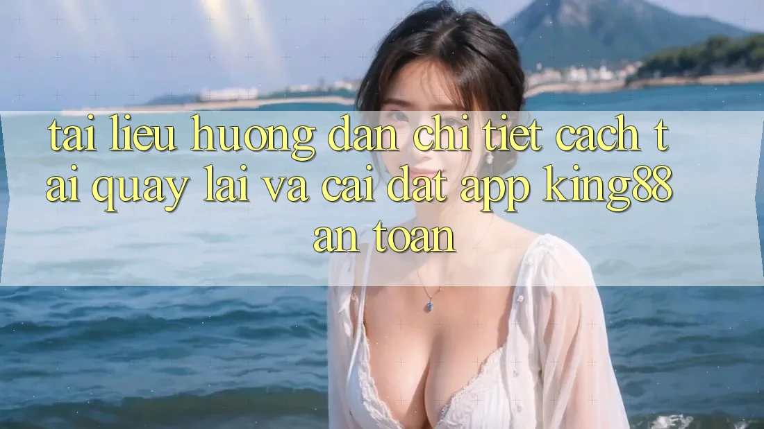 Tài liệu hướng dẫn Chi Tiết Cách Tải quay lại Và Cài Đặt App King88 An Toàn
