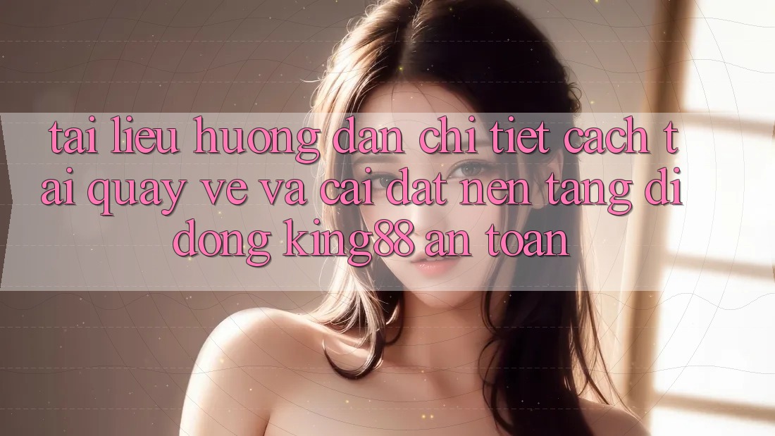 Tài liệu hướng dẫn Chi Tiết Cách Tải quay về Và Cài Đặt Nền tảng di động King88 An Toàn Tài liệu hướng dẫn Chi Tiết Cách Tải quay về Và Cài Đặt Nền tảng di động King88 An Toàn