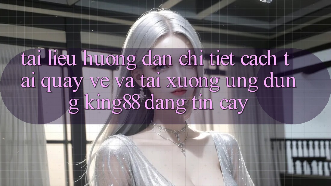 Tài liệu hướng dẫn Chi Tiết Cách Tải quay về Và Tải xuống Ứng dụng King88 Đáng tin cậy