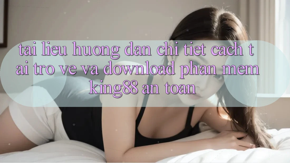 Tài liệu hướng dẫn Chi Tiết Cách Tải trở về Và Download Phần mềm King88 An Toàn Tài liệu hướng dẫn Chi Tiết Cách Tải trở về Và Download Phần mềm King88 An Toàn