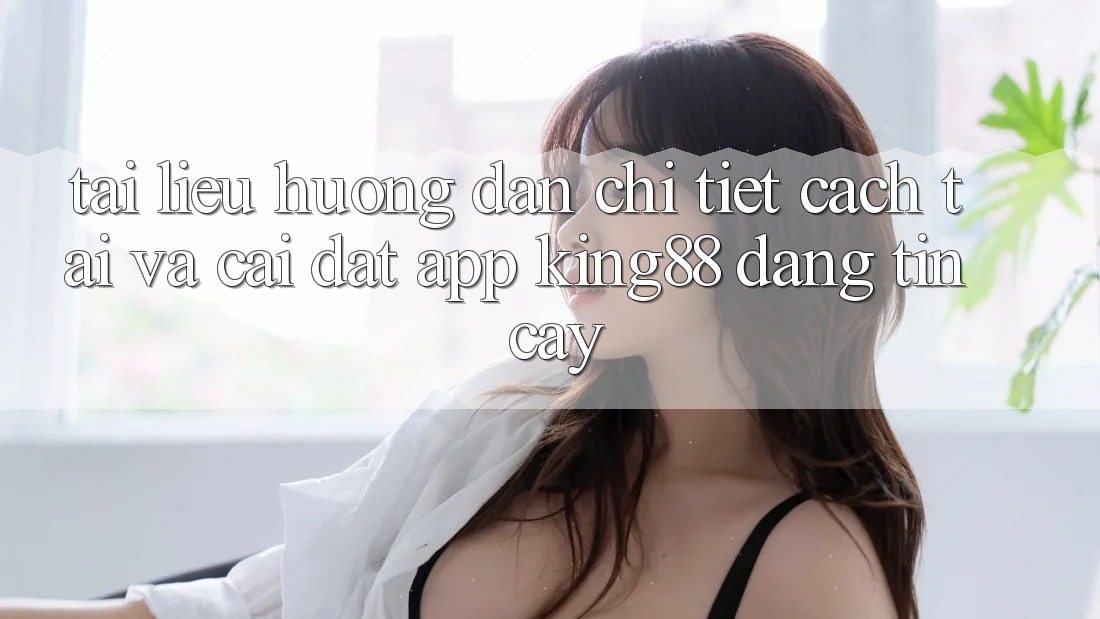Tài liệu hướng dẫn Chi Tiết Cách Tải Và Cài Đặt App King88 Đáng tin cậy Tài liệu hướng dẫn Chi Tiết Cách Tải Và Cài Đặt App King88 Đáng tin cậy