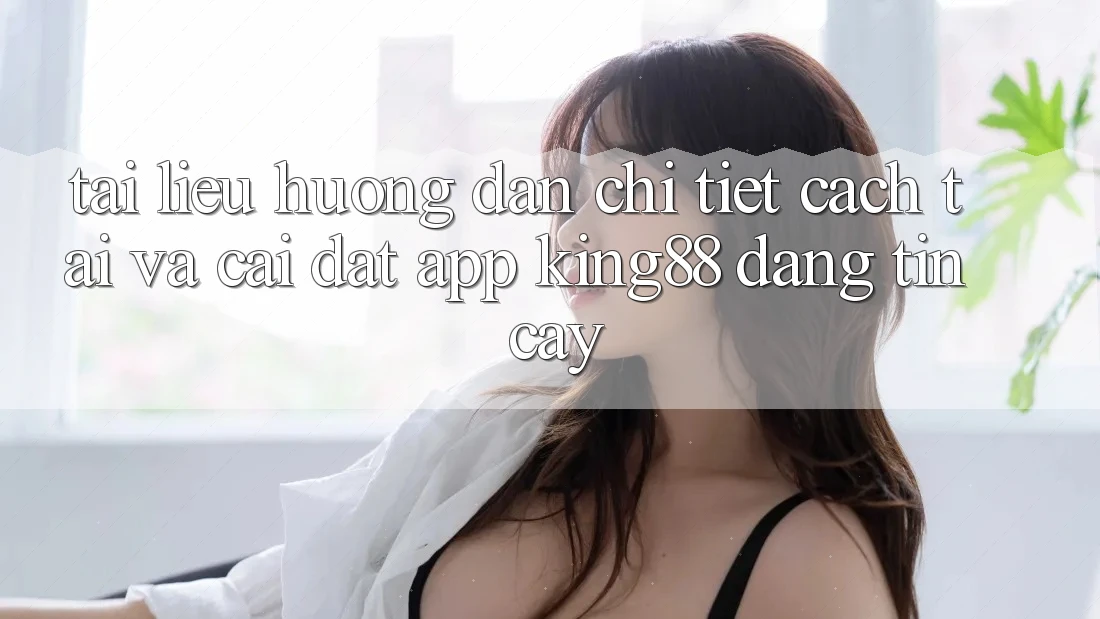 Tài liệu hướng dẫn Chi Tiết Cách Tải Và Cài Đặt App King88 Đáng tin cậy Tài liệu hướng dẫn Chi Tiết Cách Tải Và Cài Đặt App King88 Đáng tin cậy
