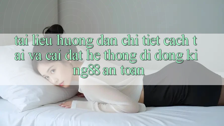 Tài liệu hướng dẫn Chi Tiết Cách Tải Và Cài Đặt Hệ thống di động King88 An Toàn Tài liệu hướng dẫn Chi Tiết Cách Tải Và Cài Đặt Hệ thống di động King88 An Toàn