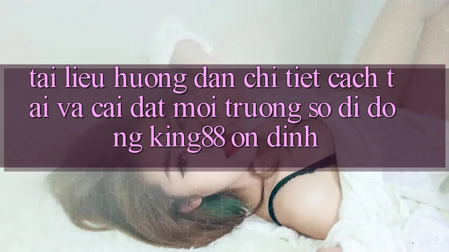 Tài liệu hướng dẫn Chi Tiết Cách Tải Và Cài Đặt Môi trường số di động King88 Ổn định Tài liệu hướng dẫn Chi Tiết Cách Tải Và Cài Đặt Môi trường số di động King88 Ổn định