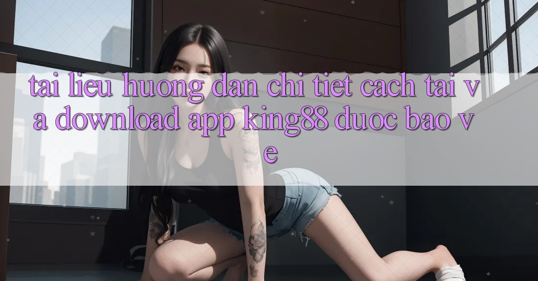 Tài liệu hướng dẫn Chi Tiết Cách Tải Và Download App King88 Được bảo vệ Tài liệu hướng dẫn Chi Tiết Cách Tải Và Download App King88 Được bảo vệ