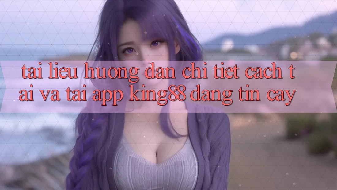 Tài liệu hướng dẫn Chi Tiết Cách Tải Và Tải App King88 Đáng tin cậy Tài liệu hướng dẫn Chi Tiết Cách Tải Và Tải App King88 Đáng tin cậy