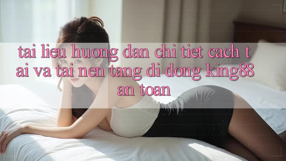 Tài liệu hướng dẫn Chi Tiết Cách Tải Và Tải Nền tảng di động King88 An Toàn Tài liệu hướng dẫn Chi Tiết Cách Tải Và Tải Nền tảng di động King88 An Toàn