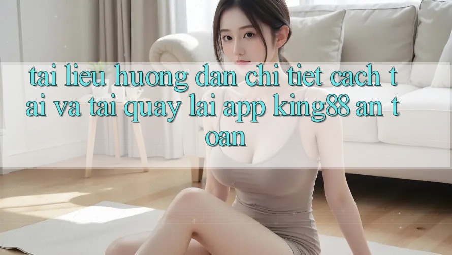 Tài liệu hướng dẫn Chi Tiết Cách Tải Và Tải quay lại App King88 An Toàn Tài liệu hướng dẫn Chi Tiết Cách Tải Và Tải quay lại App King88 An Toàn