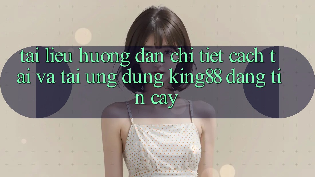 Tài liệu hướng dẫn Chi Tiết Cách Tải Và Tải Ứng dụng King88 Đáng tin cậy Tài liệu hướng dẫn Chi Tiết Cách Tải Và Tải Ứng dụng King88 Đáng tin cậy