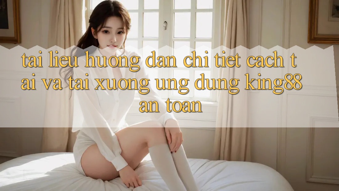 Tài liệu hướng dẫn Chi Tiết Cách Tải Và Tải xuống Ứng dụng King88 An Toàn Tài liệu hướng dẫn Chi Tiết Cách Tải Và Tải xuống Ứng dụng King88 An Toàn