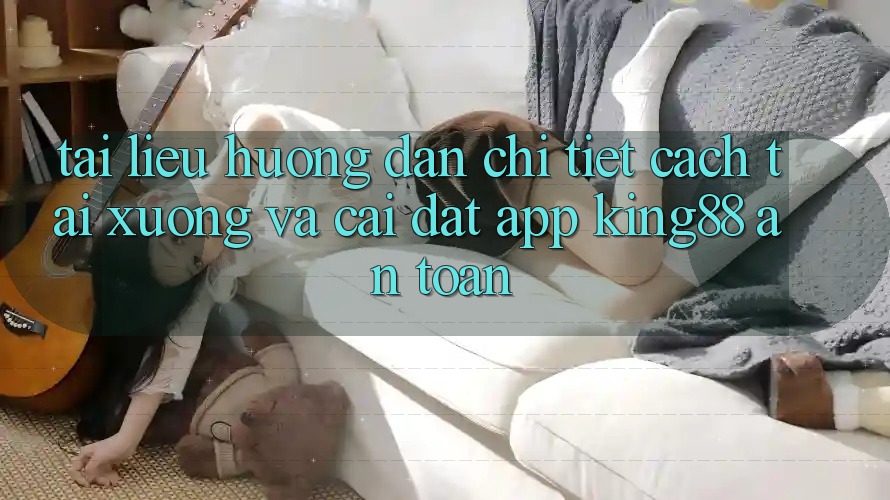 Tài liệu hướng dẫn Chi Tiết Cách Tải xuống Và Cài Đặt App King88 An Toàn Tài liệu hướng dẫn Chi Tiết Cách Tải xuống Và Cài Đặt App King88 An Toàn